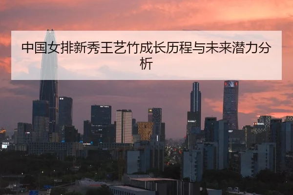 中国女排新秀王艺竹成长历程与未来潜力分析