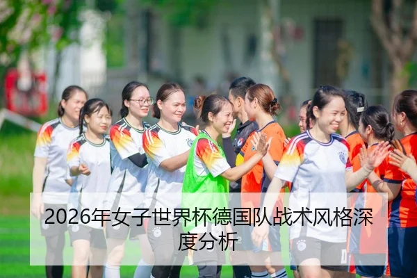 2026年女子世界杯德国队战术风格深度分析