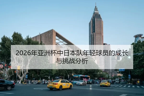 2026年亚洲杯中日本队年轻球员的成长与挑战分析