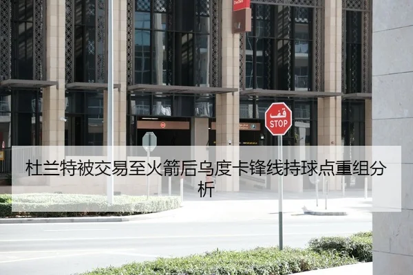 杜兰特被交易至火箭后乌度卡锋线持球点重组分析