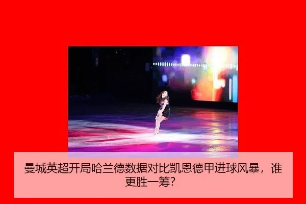 曼城英超开局哈兰德数据对比凯恩德甲进球风暴，谁更胜一筹？