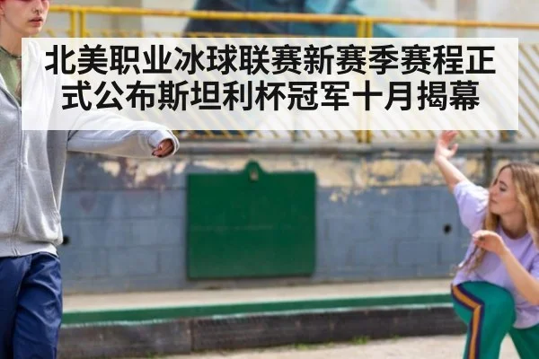 北美职业冰球联赛新赛季赛程正式公布斯坦利杯冠军十月揭幕