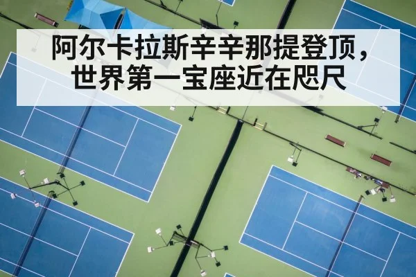 阿尔卡拉斯辛辛那提登顶，世界第一宝座近在咫尺