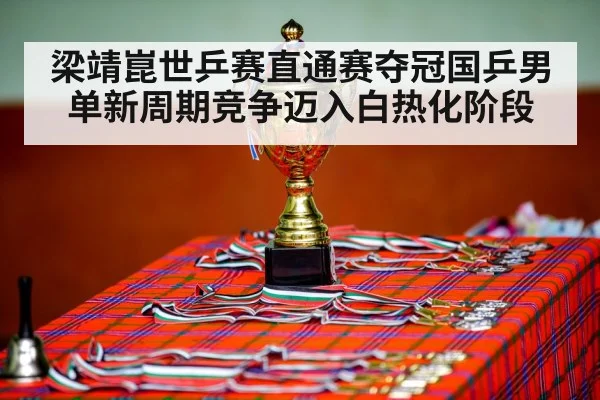 梁靖崑世乒赛直通赛夺冠国乒男单新周期竞争迈入白热化阶段