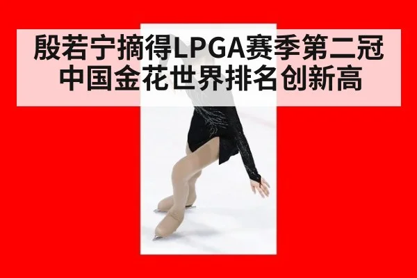 殷若宁摘得LPGA赛季第二冠中国金花世界排名创新高
